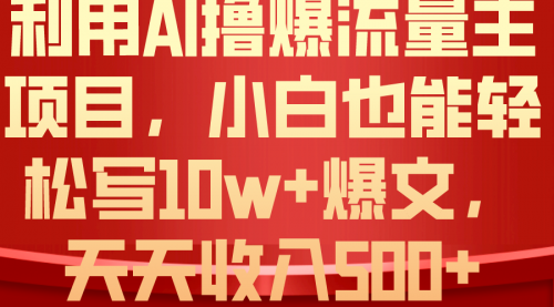 【10344】AI撸爆流量主收益，小白也能轻松写10W+爆款文章