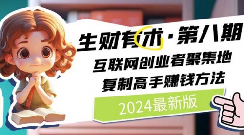 【10193】2024生财有术·八 互联网创业者聚集地，复制高手赚钱方法(5月9日更新)