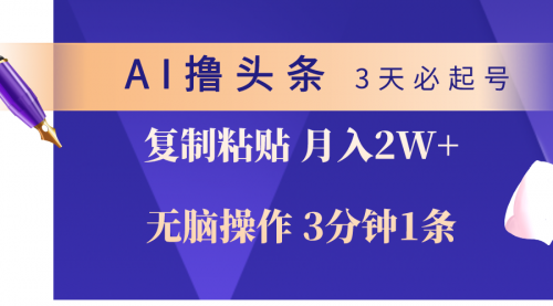 【10058】AI撸头条3天必起号，无脑操作3分钟1条，复制粘贴轻松月入2W+