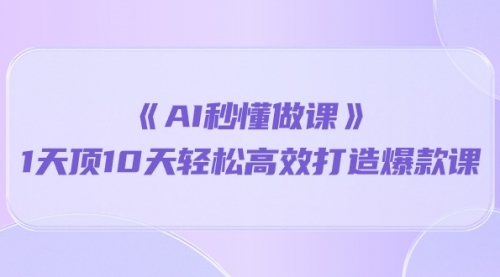 【10052】《AI秒 懂做课》1天顶10天轻松高效打造爆款课（13节课）