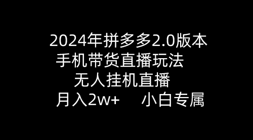 【9652】2024年拼多多2.0版本，手机带货直播玩法，无人挂机直播， 月入2w+