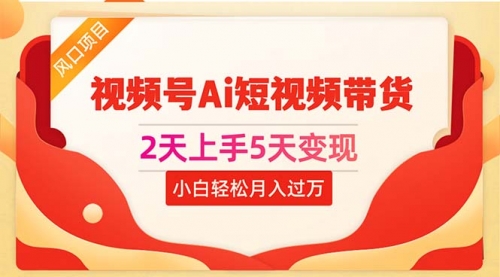 【10451】2天上手5天变现视频号Ai短视频带货0粉丝0基础小白轻松月入过万