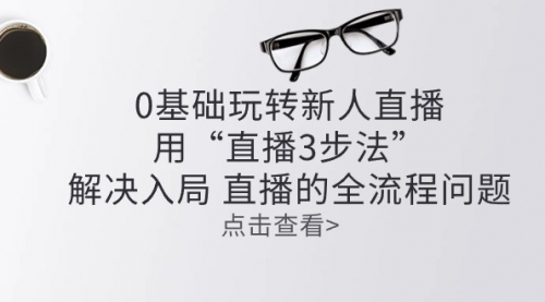 【10547】零基础玩转新人直播：用“直播3步法”解决入局