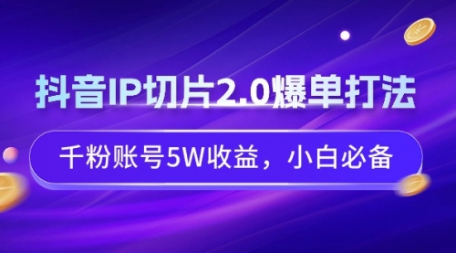 【9124】抖音IP切片2.0爆单打法，千粉账号5W收益，小白必备