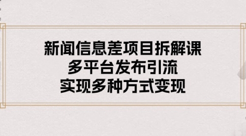 【10452】新闻信息差项目拆解课：多平台发布引流，实现多种方式变现