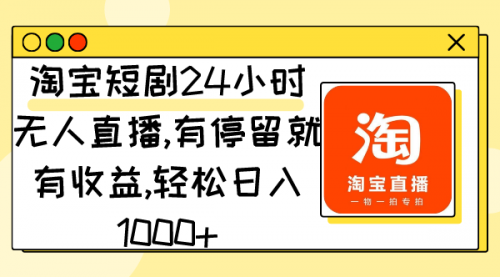 【9125】淘宝短剧24小时无人直播，有停留就有收益,轻松日入1000+