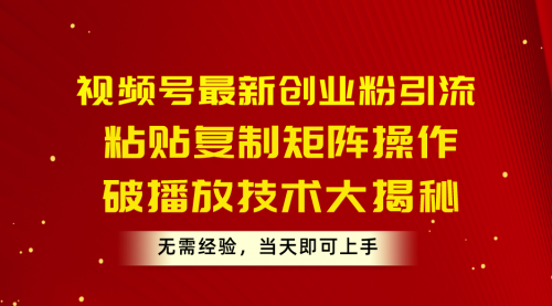 【10454】视频号最新创业粉引流，粘贴复制矩阵操作，破播放技术大揭秘