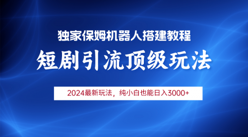 【9667】2024短剧引流机器人玩法，小白月入3000+