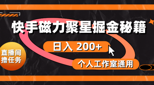 【10296】快手磁力聚星掘金秘籍，日入 200+，个人工作室通用