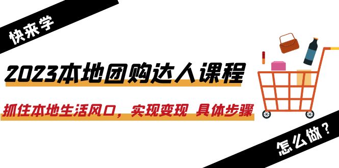 【6282】2023本地团购达人课程：抓住本地生活风口，实现变现 具体步骤（22节课）