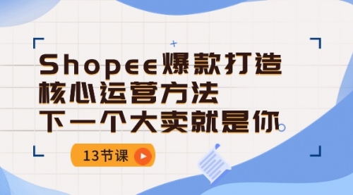 【10423】Shopee-爆款打造核心运营方法，下一个大卖就是你