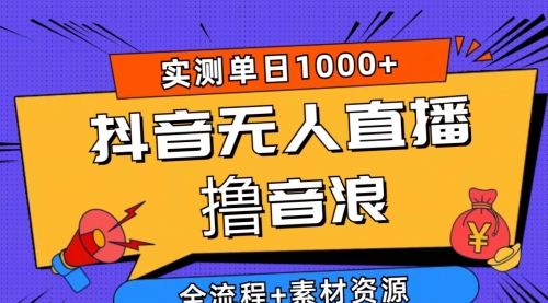 【10063】抖音无人直播撸音浪新玩法 日入1000+ 全流程+素材资源