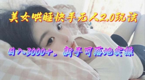 【10175】美女哄睡快手无人2.0赛道，日收3000+，新手可落地实操