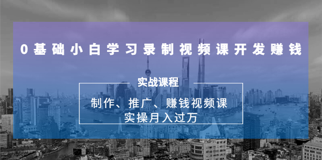 【1947】0基础小白学习录制视频课开发赚钱：制作、推广、赚钱视频课 实操月入过万