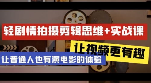 【9126】轻剧情+拍摄剪辑思维实战课 让视频更有趣 让普通人也有演电影的体验