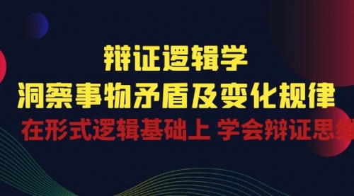 【10460】辩证 逻辑学 | 洞察 事物矛盾及变化规律 在形式逻辑基础上 学会辩证思维