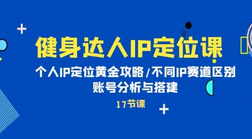 【9922】健身达人IP定位课：个人IP定位黄金攻略/不同IP赛道区别/账号分析与搭建