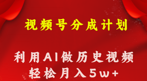 【10639】视频号创作分成计划 利用AI做历史知识科普视频