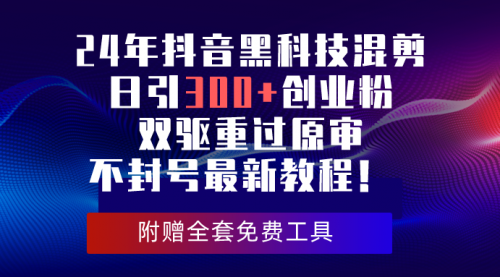 【10011】24年抖音黑科技混剪日引300+创业粉，双驱重过原审不封号最新教程！