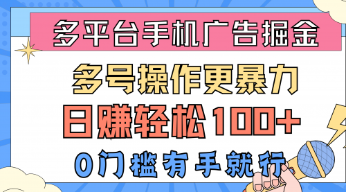 【10370】多平台手机广告掘， 多号操作更暴力，日赚轻松100+，0门槛有手就行