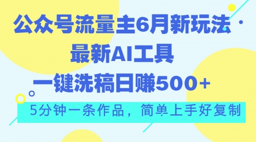 【10731】公众号流量主6月新玩法，最新AI工具一键洗稿单号日赚500+