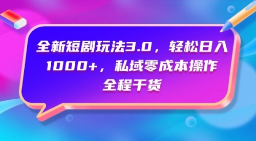 【9683】全新短剧玩法3.0，轻松日入1000+，私域零成本操作，全程干货