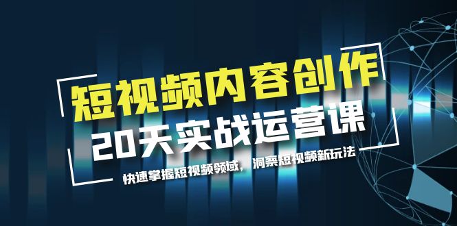 【5807】短视频内容创作20天实战运营课，快速掌握短视频领域，洞察短视频新玩法