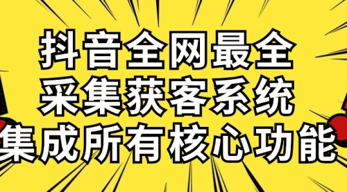 【10084】抖音全网最全采集获客系统，集成所有核心功能，日引500+