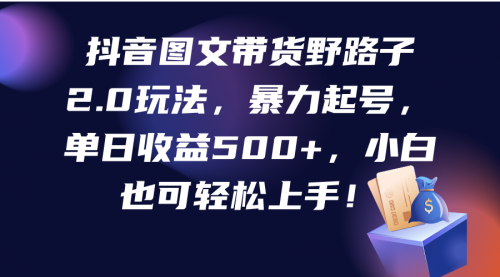 【9686】抖音图文带货野路子2.0玩法，暴力起号，单日收益500+