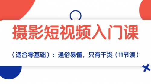 【10042】摄影短视频入门课（适合零基础）：通俗易懂，只有干货（11节课）