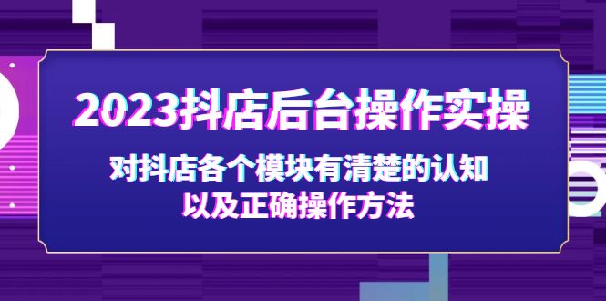 【5156】2023抖店后台操作实操，对抖店各个模块有清楚的认知以及正确操作方法