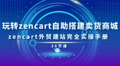 【10737】玩转zencart自助搭建卖货商城，zencart外贸建站完全实操手册-36节课