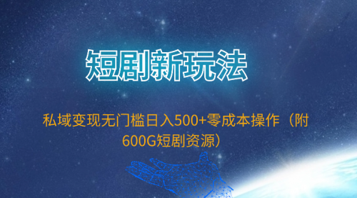 【9768】短剧新玩法，私域变现无门槛日入500+零成本操作（附600G短剧资源）