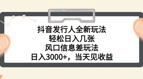 【10371】抖音发行人全新玩法，轻松日入几张，风口信息差玩法