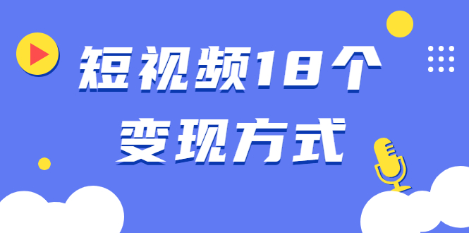 【2246】短视频18个变现方式：星图指派广告、商铺橱窗、视频带货、直播带货等