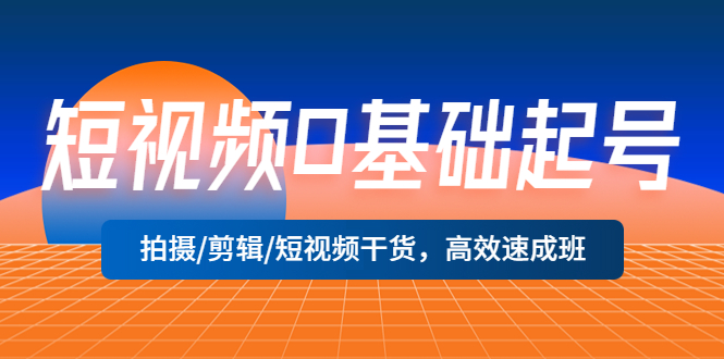 【5377】短视频0基础起号，拍摄/剪辑/短视频干货，高效速成班！