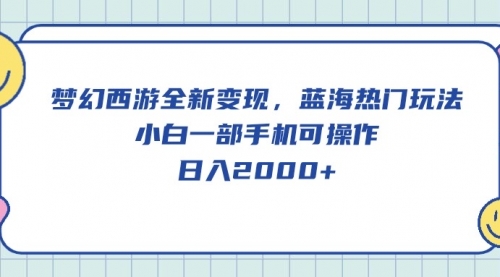 【10135】梦幻西游全新变现，蓝海热门玩法，小白一部手机可操作，日入2000+