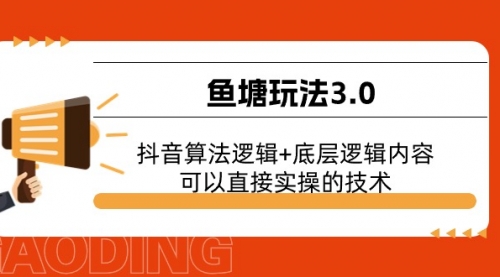 【10647】鱼塘玩法3.0：抖音算法逻辑+底层逻辑内容，可以直接实操的技术