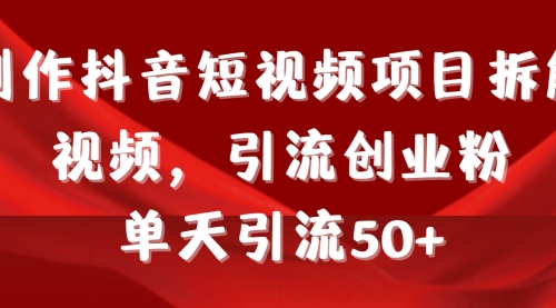 【9199】制作抖音短视频项目拆解视频引流创业粉，一天引流50+教程+工具+素材