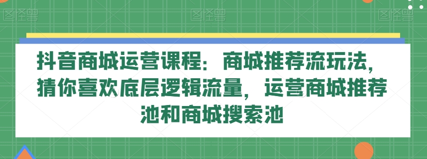 【9674】抖音商城 运营课程，猜你喜欢入池商城搜索商城推荐人群标签覆盖（67节课）