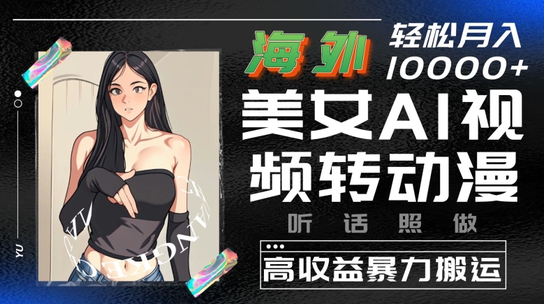 【10297】海外美女AI视频转动漫，高收益暴力搬运，听话照做，轻松月入10000+