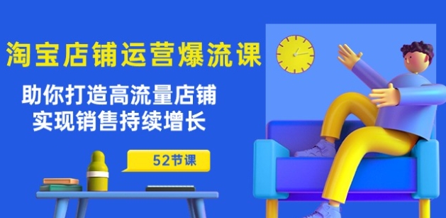 【10250】淘宝店铺运营爆流课：助你打造高流量店铺，实现销售持续增长（52节课）