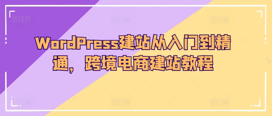 【10110】WordPress建站从入门到精通，跨境电商建站教程