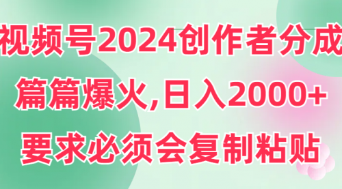 【9261】视频号2024创作者分成，片片爆火，要求必须会复制粘贴，日入2000+