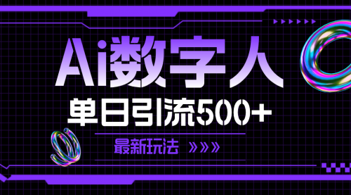 【第11096期】AI数字人，单日引流500+ 最新玩法