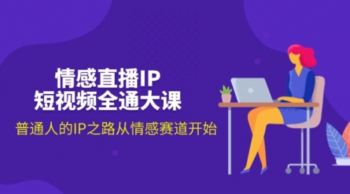 【第10999期】情感直播IP短视频全通大课，普通人的IP之路从情感赛道开始