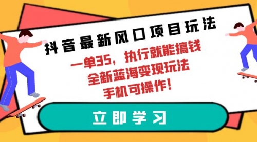 【9820】抖音最新风口项目玩法，一单35，执行就能搞钱