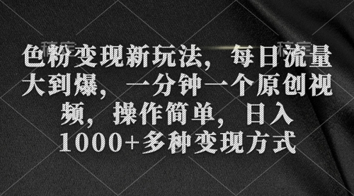 【9246】色粉变现新玩法，每日流量大到爆，一分钟一个原创视频