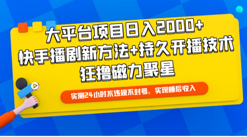 【9821】大平台项目日入2000+，快手播剧新方法+持久开播技术，狂撸磁力聚星