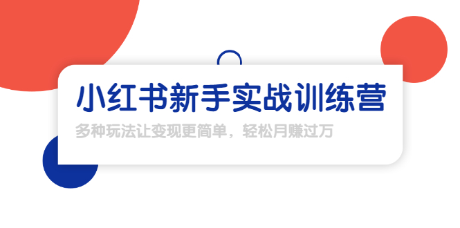 【1907】小红书新手实战训练营：多种变现玩法，轻松玩转小红书月赚过万